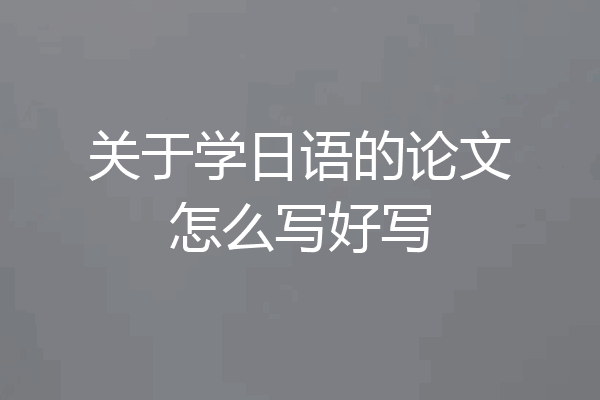 关于学日语的论文怎么写好写