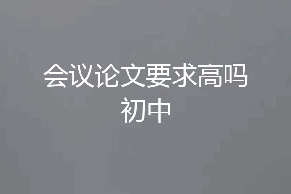 会议论文要求高吗初中