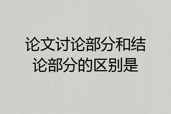 论文讨论部分和结论部分的区别是