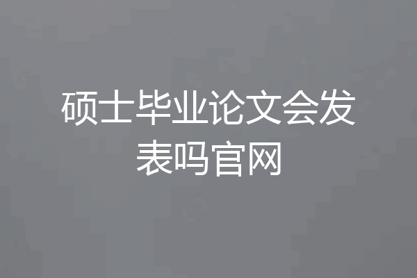 硕士毕业论文会发表吗官网
