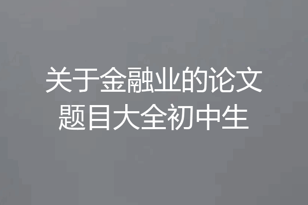 关于金融业的论文题目大全初中生