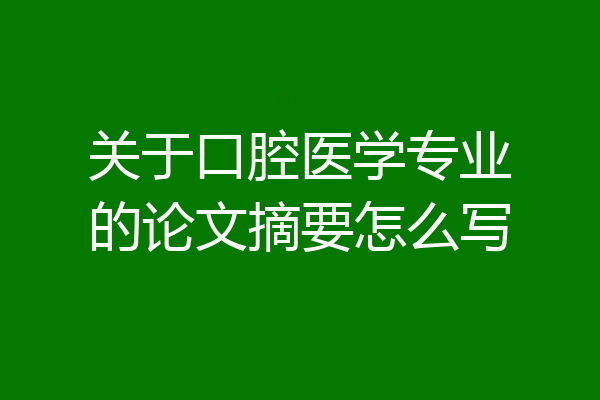 关于口腔医学专业的论文摘要怎么写