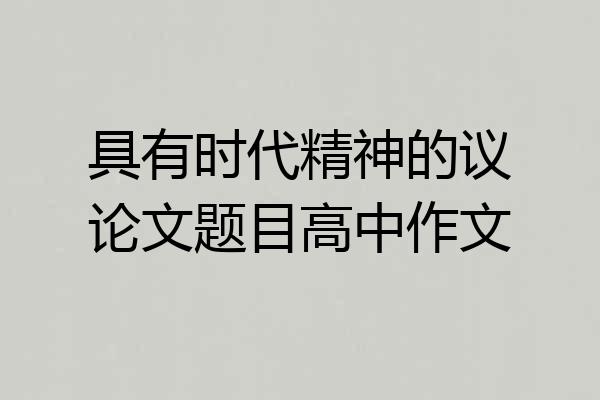 具有时代精神的议论文题目高中作文