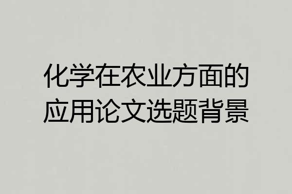 化学在农业方面的应用论文选题背景