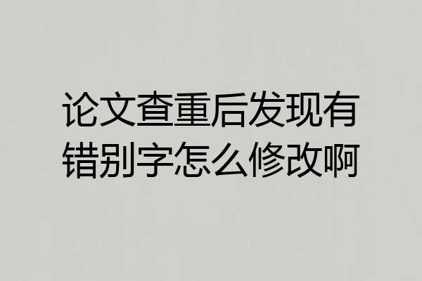 论文查重后发现有错别字怎么修改啊