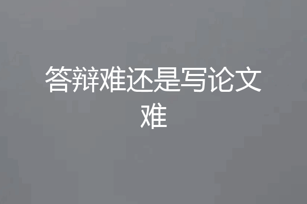 答辩难还是写论文难