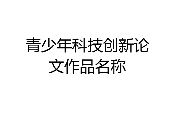 青少年科技创新论文作品名称