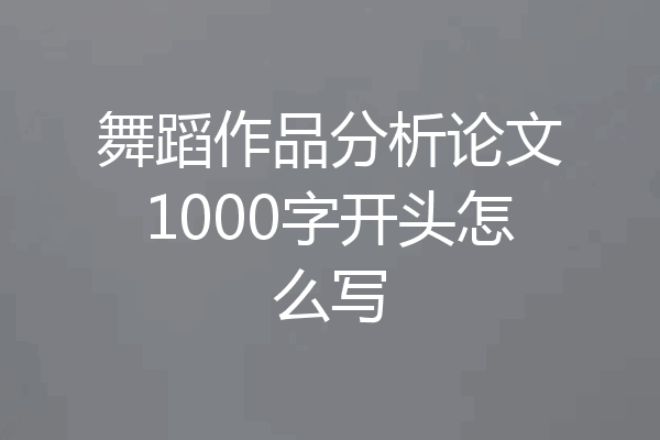 舞蹈作品分析论文1000字开头怎么写