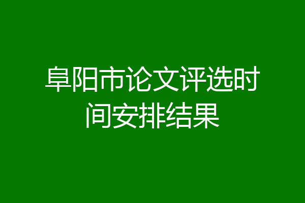 阜阳市论文评选时间安排结果