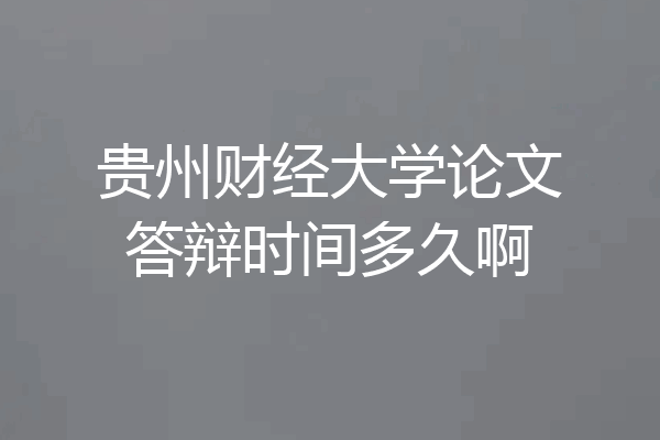 贵州财经大学论文答辩时间多久啊