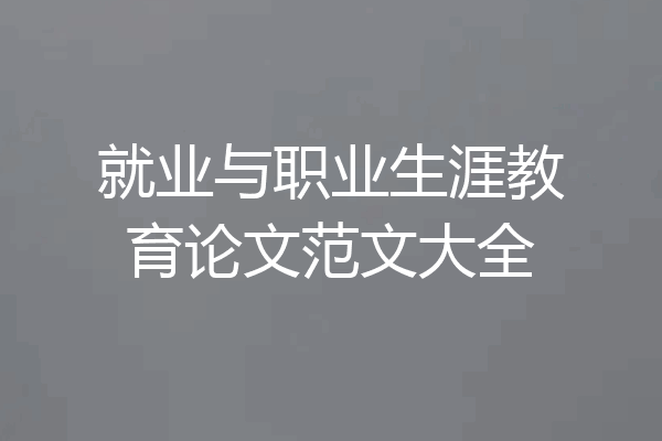 就业与职业生涯教育论文范文大全
