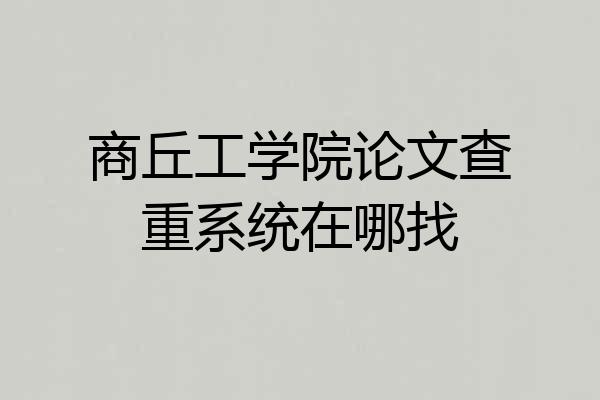 商丘工学院论文查重系统在哪找