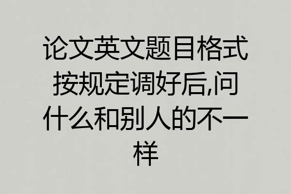 论文英文题目格式按规定调好后,问什么和别人的不一样