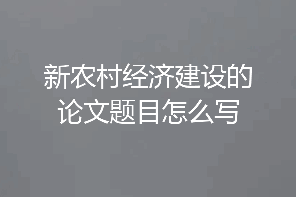 新农村经济建设的论文题目怎么写