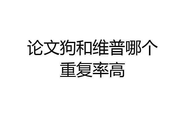 论文狗和维普哪个重复率高