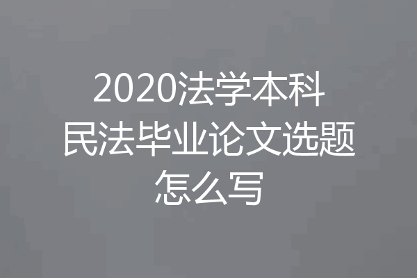 2020法学本科民法毕业论文选题怎么写