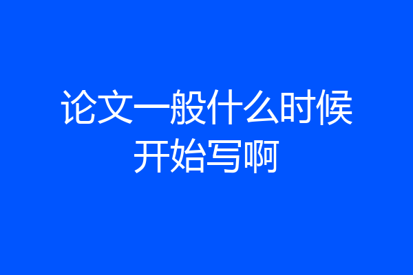 论文一般什么时候开始写啊