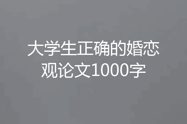 大学生正确的婚恋观论文1000字