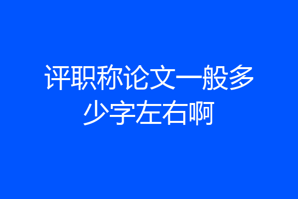 评职称论文一般多少字左右啊