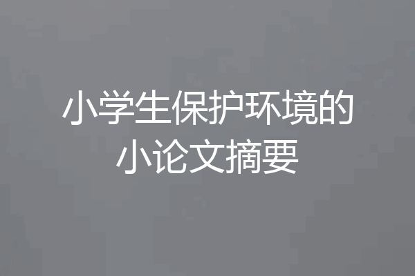 小学生保护环境的小论文摘要