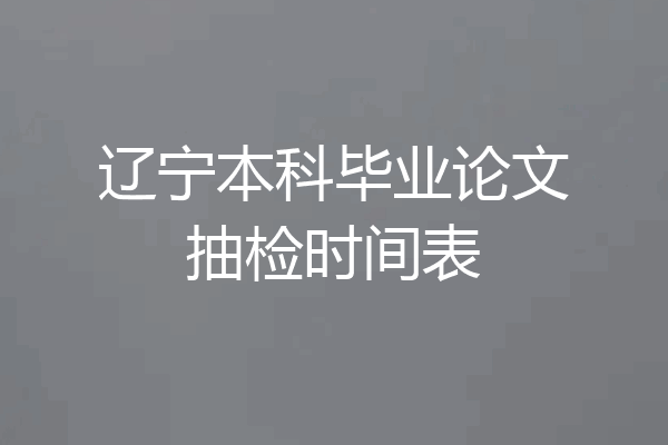 辽宁本科毕业论文抽检时间表