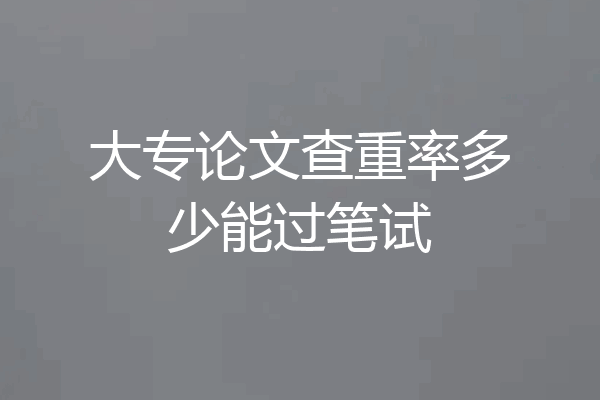 大专论文查重率多少能过笔试