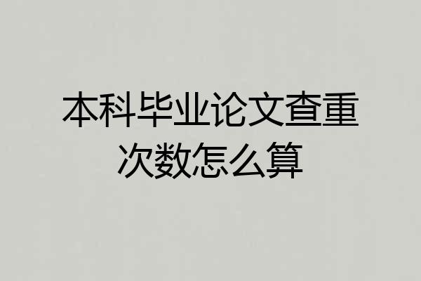 本科毕业论文查重次数怎么算
