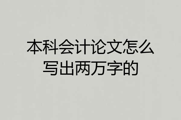 本科会计论文怎么写出两万字的