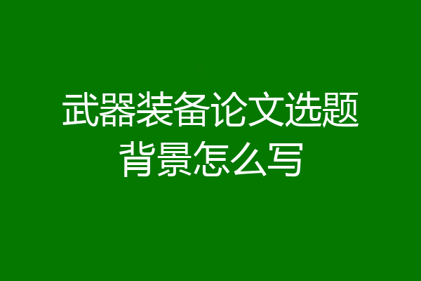 武器装备论文选题背景怎么写