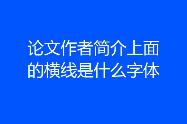 论文作者简介上面的横线是什么字体