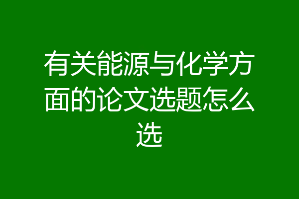 有关能源与化学方面的论文选题怎么选