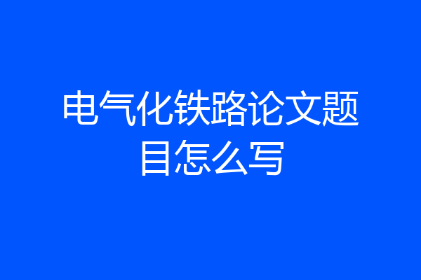 电气化铁路论文题目怎么写