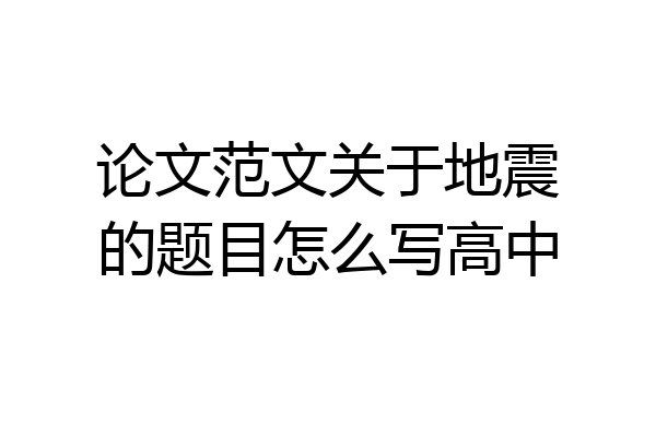 论文范文关于地震的题目怎么写高中