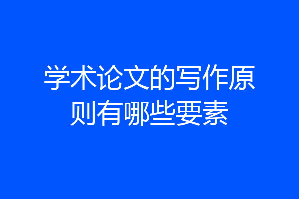 学术论文的写作原则有哪些要素