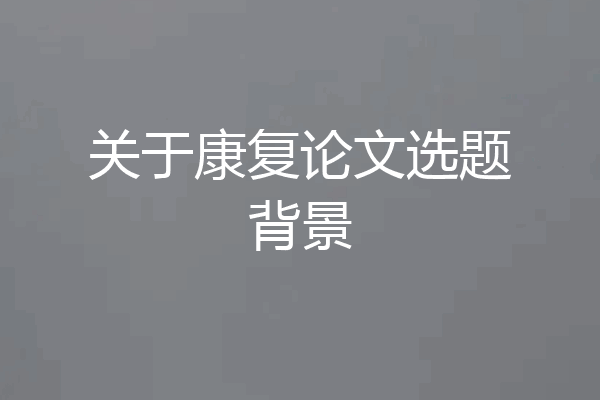 关于康复论文选题背景