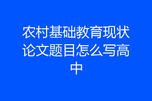 农村基础教育现状论文题目怎么写高中