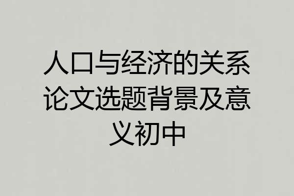 人口与经济的关系论文选题背景及意义初中