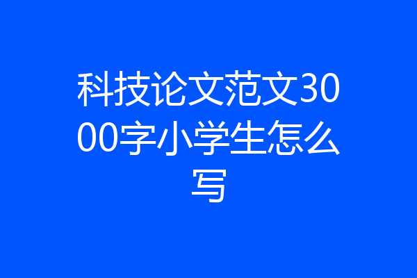 科技论文范文3000字小学生怎么写