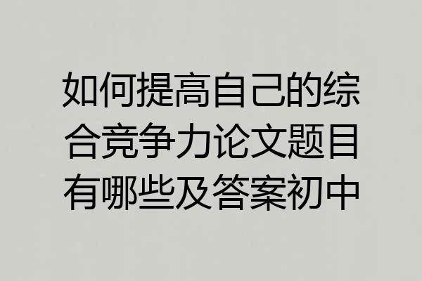 如何提高自己的综合竞争力论文题目有哪些及答案初中