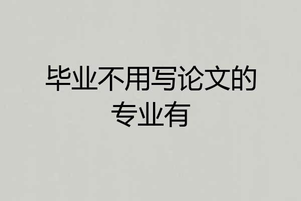 毕业不用写论文的专业有