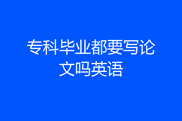专科毕业都要写论文吗英语