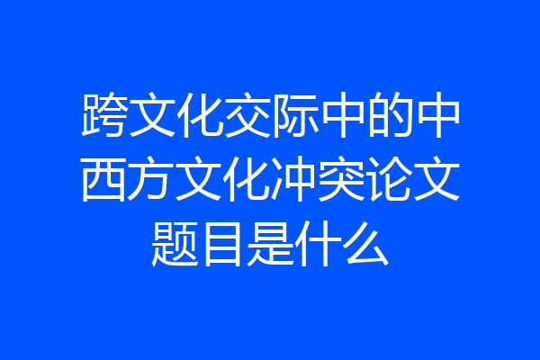 跨文化交际中的中西方文化冲突论文题目是什么
