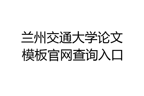兰州交通大学论文模板官网查询入口