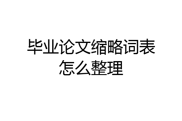 毕业论文缩略词表怎么整理