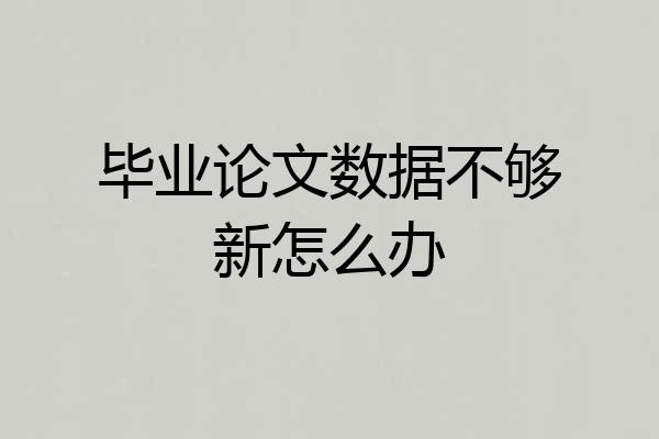 毕业论文数据不够新怎么办