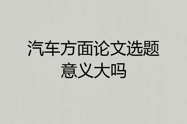 汽车方面论文选题意义大吗
