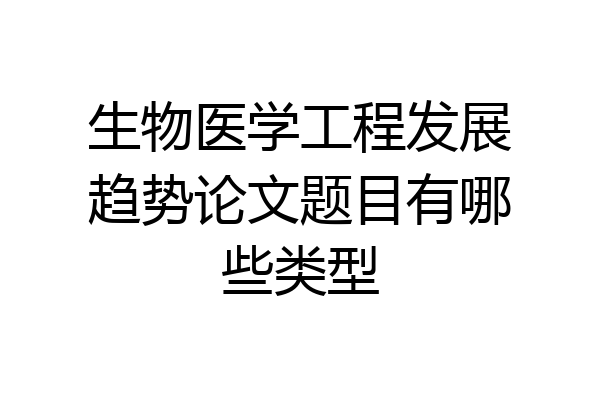 生物医学工程发展趋势论文题目有哪些类型