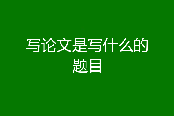 写论文是写什么的题目