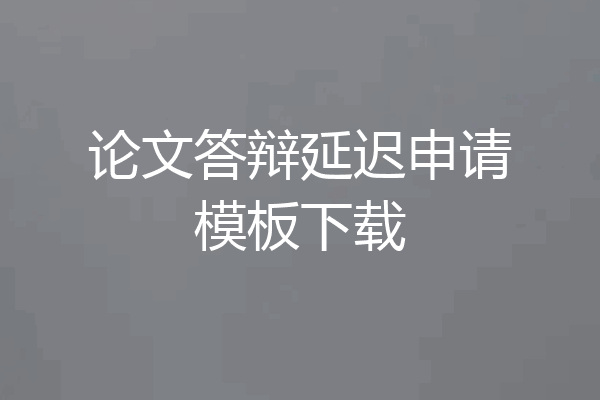 论文答辩延迟申请模板下载