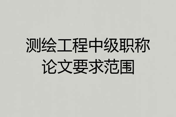 测绘工程中级职称论文要求范围